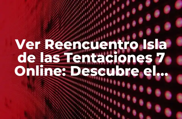 Ver Reencuentro Isla de las Tentaciones 7 Online: Descubre el Reality Show Más Emocionante