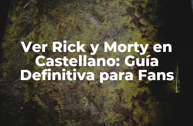 Ver Rick y Morty en Castellano: Guía Definitiva para Fans