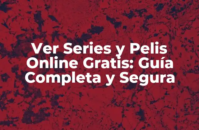 Ver Series y Pelis Online Gratis: Guía Completa y Segura