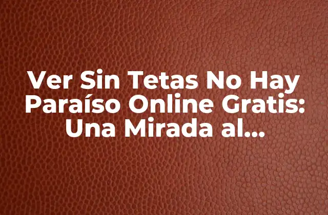 Ver sin Tetas No Hay Paraíso Online Gratis: una Mirada Al Fenómeno de la Serie Colombiana