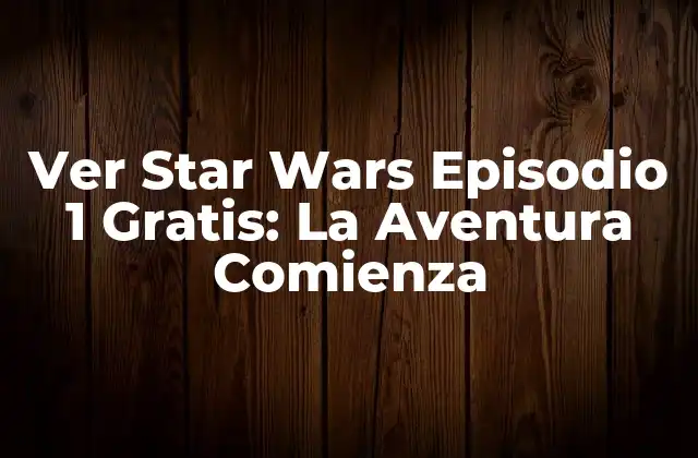 Ver Star Wars Episodio 1 Gratis: la Aventura Comienza