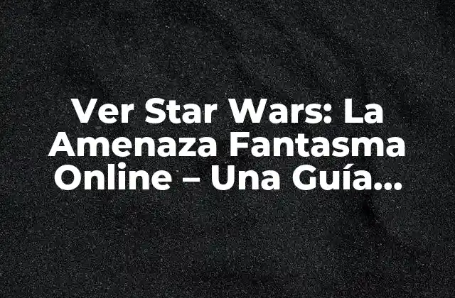 Ver Star Wars: la Amenaza Fantasma Online – una Guía Completa
