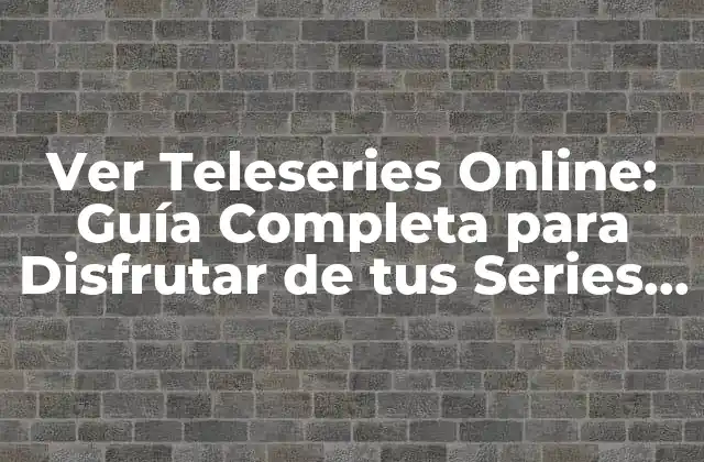 Ver Teleseries Online: Guía Completa para Disfrutar de Tus Series Favoritas