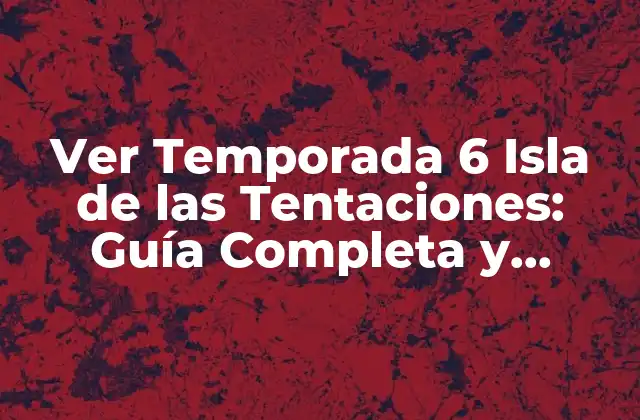 Ver Temporada 6 Isla de las Tentaciones: Guía Completa y Detallada