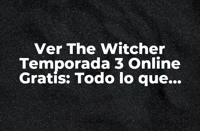 Ver The Witcher Temporada 3 Online Gratis: Todo Lo que Necesitas Saber