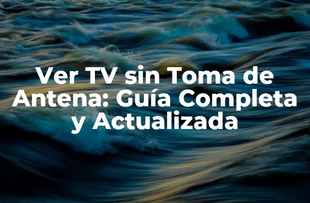 Ver Tv sin Toma de Antena: Guía Completa y Actualizada