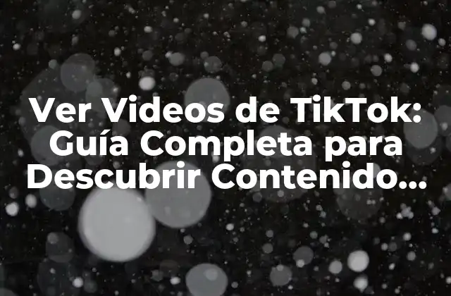 Ver Videos de Tiktok: Guía Completa para Descubrir Contenido Único
