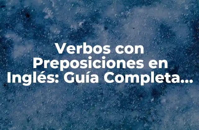 Verbos con Preposiciones en Inglés: Guía Completa y Detallada