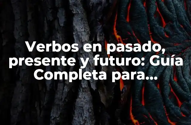 Verbos en Pasado, Presente y Futuro: Guía Completa para Dominar los Tiempos Verbales