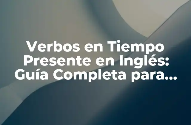 Verbos en Tiempo Presente en Inglés: Guía Completa para Dominar la Gramática