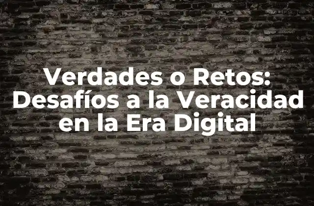 Verdades o Retos: Desafíos a la Veracidad en la Era Digital