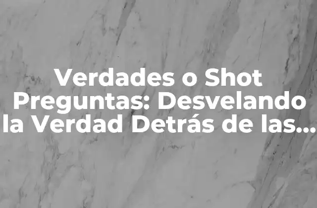 Verdades o Shot Preguntas: Desvelando la Verdad Detrás de las Preguntas