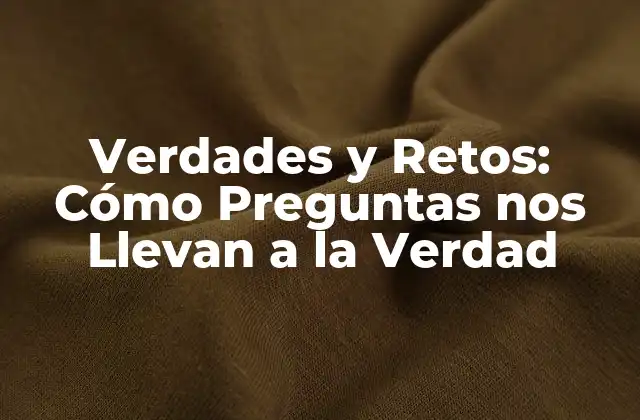 Verdades y Retos: Cómo Preguntas Nos Llevan a la Verdad