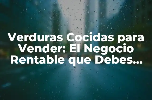 Verduras Cocidas para Vender: el Negocio Rentable que Debes Conocer