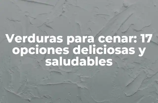 Verduras para Cenar: 17 Opciones Deliciosas y Saludables