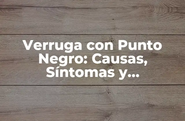 Verruga con Punto Negro: Causas, Síntomas y Tratamientos