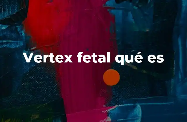 Vertex Fetal Qué es