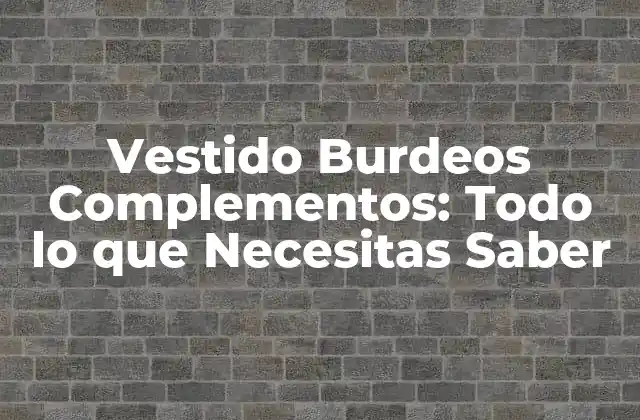 Vestido Burdeos Complementos: Todo Lo que Necesitas Saber