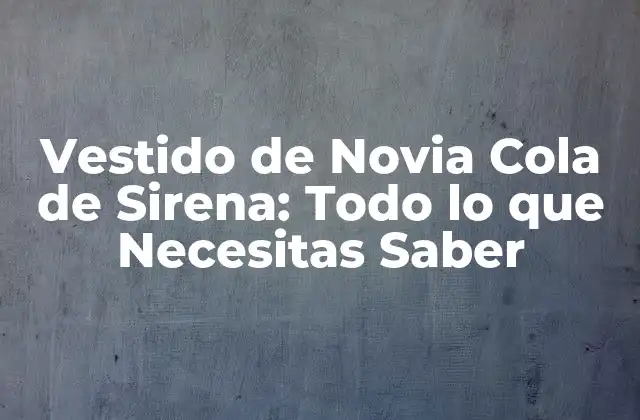 Vestido de Novia Cola de Sirena: Todo Lo que Necesitas Saber