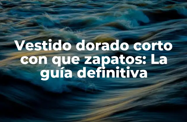 Vestido Dorado Corto con que Zapatos: la Guía Definitiva