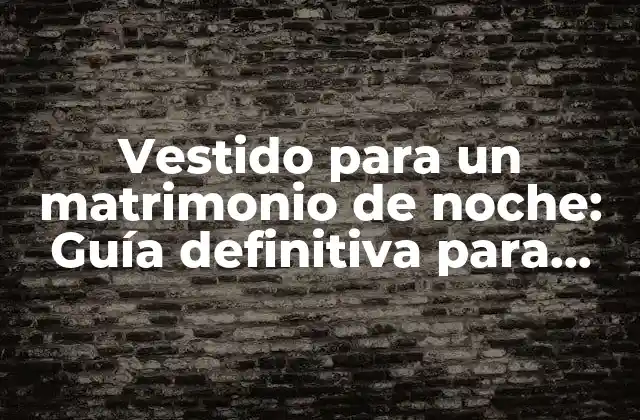 Vestido para un Matrimonio de Noche: Guía Definitiva para Elegir el Look Perfecto