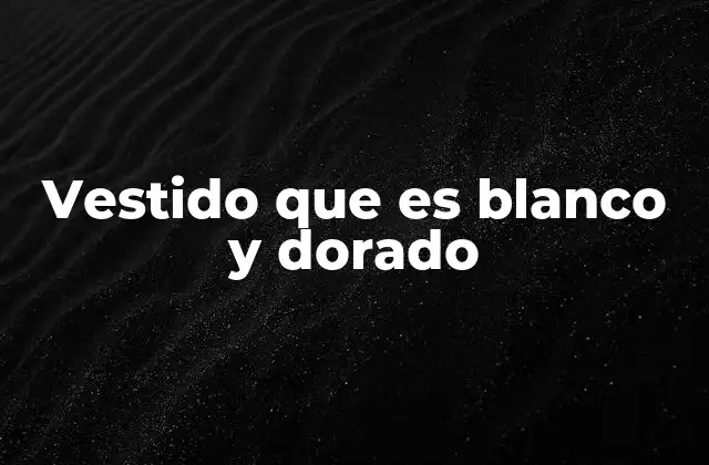 Vestido que es Blanco y Dorado