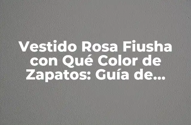 Vestido Rosa Fiusha con Qué Color de Zapatos: Guía de Estilismo