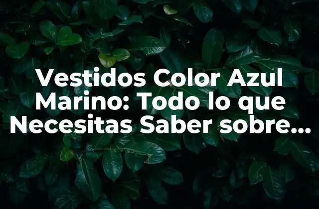 Vestidos Color Azul Marino: Todo Lo que Necesitas Saber sobre Este Clásico Del Armario