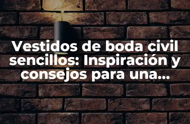 Vestidos de Boda Civil Sencillos: Inspiración y Consejos para una Celebración Íntima