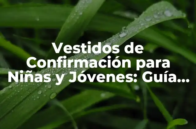 Vestidos de Confirmación para Niñas y Jóvenes: Guía Completa