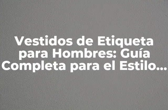 Vestidos de Etiqueta para Hombres: Guía Completa para el Estilo Perfecto