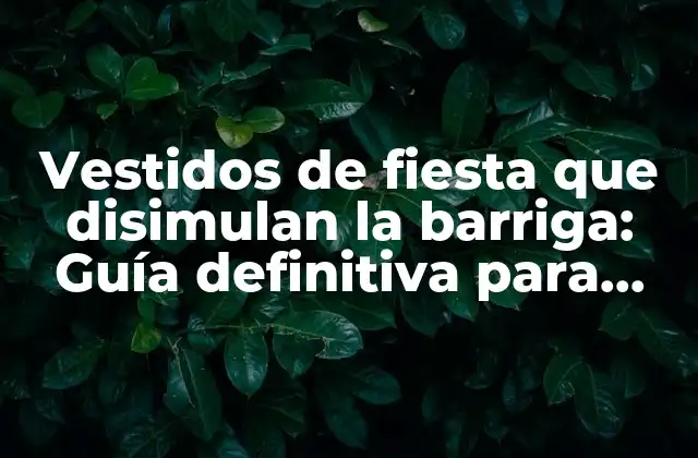 Vestidos de Fiesta que Disimulan la Barriga: Guía Definitiva para Sentirte Cómoda y Segura en Tu Outfit