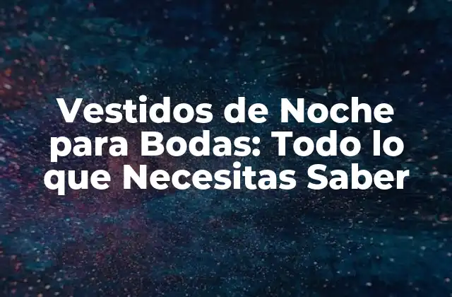 Vestidos de Noche para Bodas: Todo Lo que Necesitas Saber