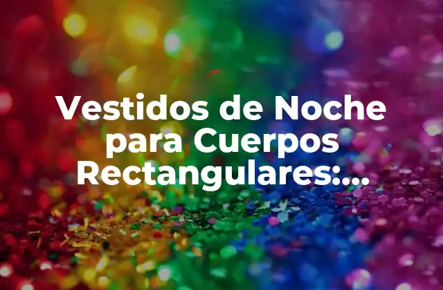 Vestidos de Noche para Cuerpos Rectangulares: Consejos y Estilos