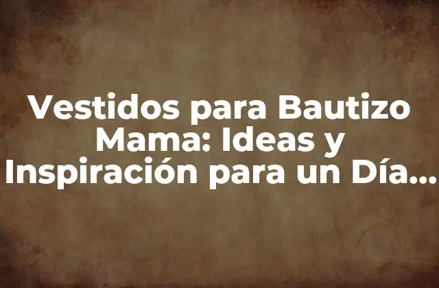 Vestidos para Bautizo Mama: Ideas y Inspiración para un Día Especial