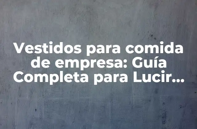 Vestidos para Comida de Empresa: Guía Completa para Lucir Impecable