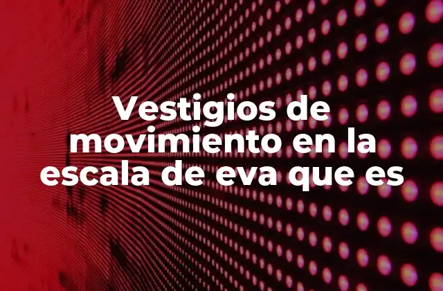Vestigios de Movimiento en la Escala de Eva que es