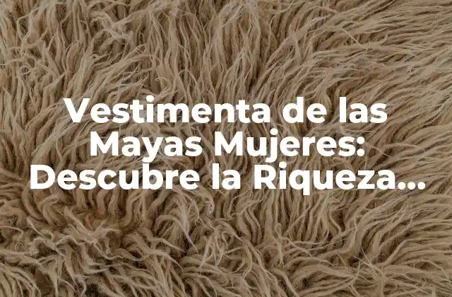 Vestimenta de las Mayas Mujeres: Descubre la Riqueza Cultural de la Moda Maya