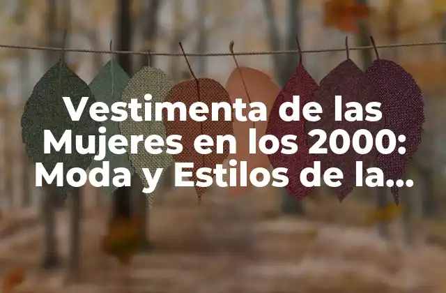 Vestimenta de las Mujeres en los 2000: Moda y Estilos de la Década