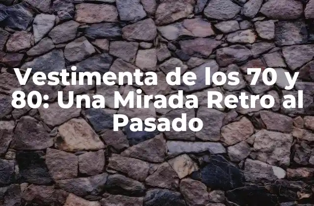 Vestimenta de los 70 y 80: una Mirada Retro Al Pasado