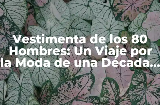 Vestimenta de los 80 Hombres: un Viaje por la Moda de una Década Iconica