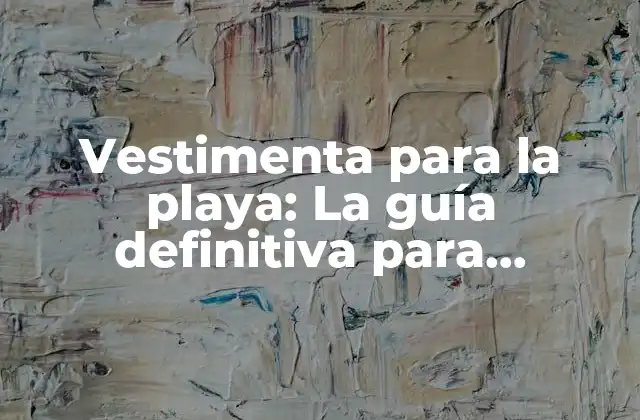 Vestimenta para la Playa: la Guía Definitiva para Disfrutar Del Sol y la Arena