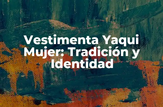 Vestimenta Yaqui Mujer: Tradición y Identidad