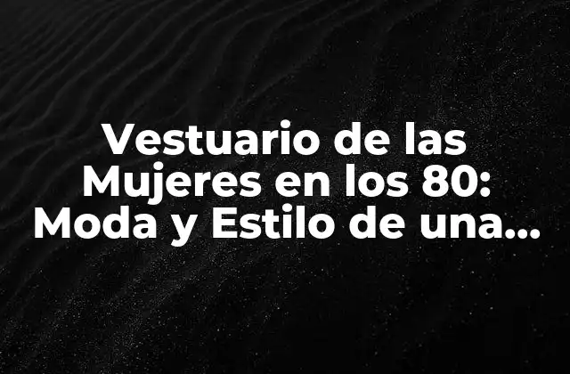 Vestuario de las Mujeres en los 80: Moda y Estilo de una Década Revolucionaria