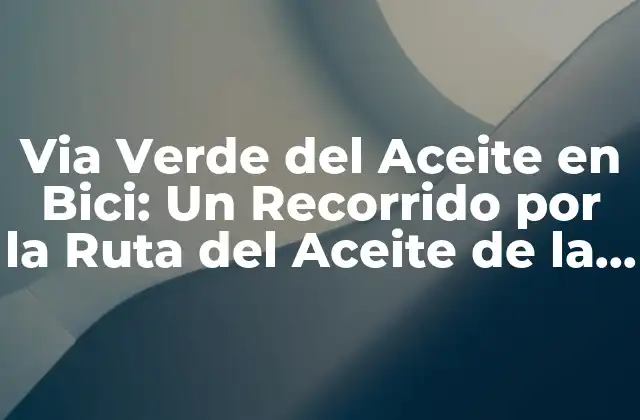 Via Verde Del Aceite en Bici: un Recorrido por la Ruta Del Aceite de la Provincia de Jaén