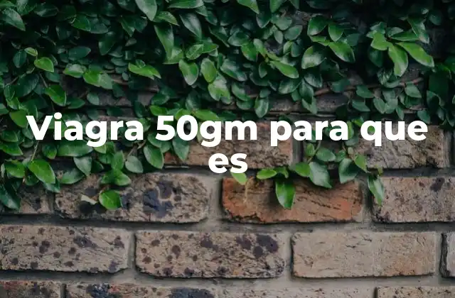 Viagra 50gm para que es