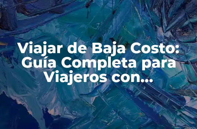 Viajar de Baja Costo: Guía Completa para Viajeros con Presupuesto Limitado