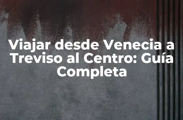 Viajar desde Venecia a Treviso Al Centro: Guía Completa 2 ¿Cuánto Tiempo Lleva Llegar desde Venecia a Treviso al Centro?