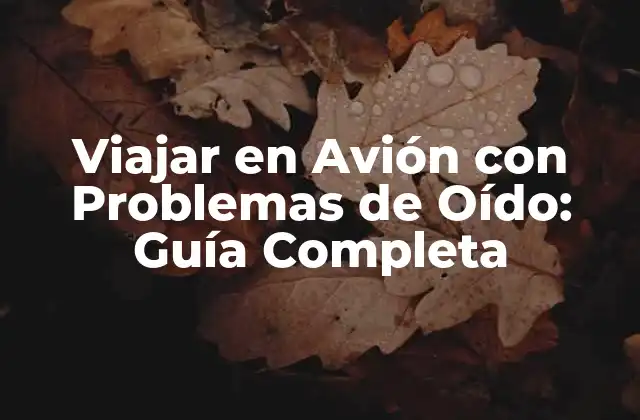Viajar en Avión con Problemas de Oído: Guía Completa