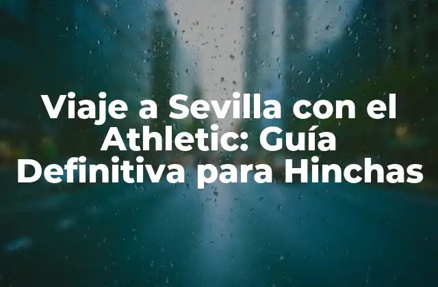 Viaje a Sevilla con el Athletic: Guía Definitiva para Hinchas
